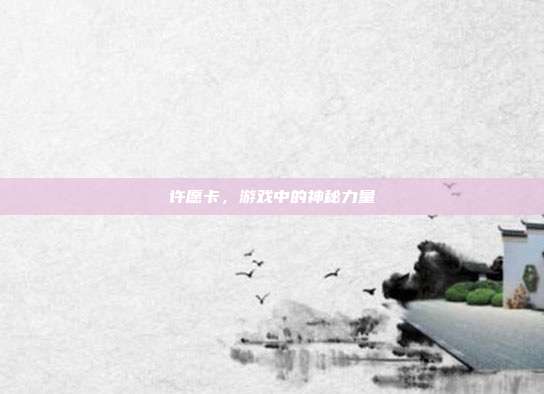 许愿卡,游戏中的神秘力量