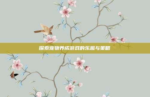 探索宠物养成游戏的乐趣与策略