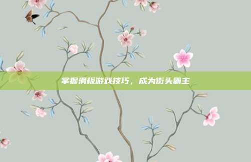 掌握滑板游戏技巧,成为街头霸主