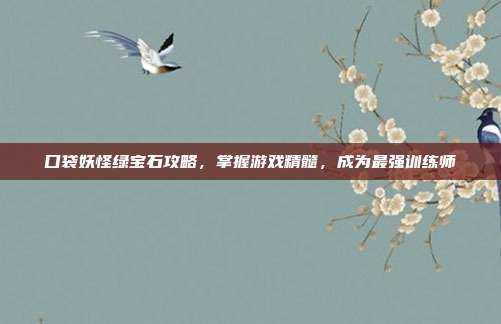 口袋妖怪绿宝石攻略,掌握游戏精髓,成为最强训练师