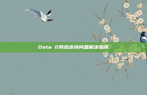 Dota 2网络连接问题解决指南