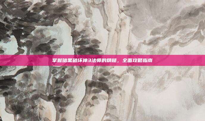 掌握暗黑破坏神3法师的精髓,全面攻略指南