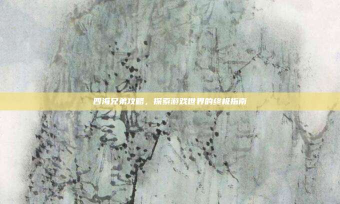 四海兄弟攻略，探索游戏世界的终极指南