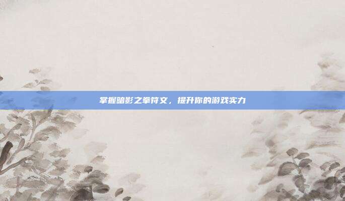 掌握暗影之拳符文,提升你的游戏实力
