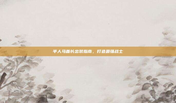 半人马酋长出装指南，打造最强战士