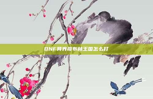 DNF异界哥布林王国怎么打