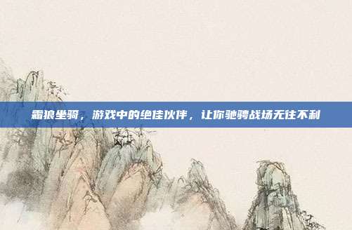 霜狼坐骑，游戏中的绝佳伙伴，让你驰骋战场无往不利