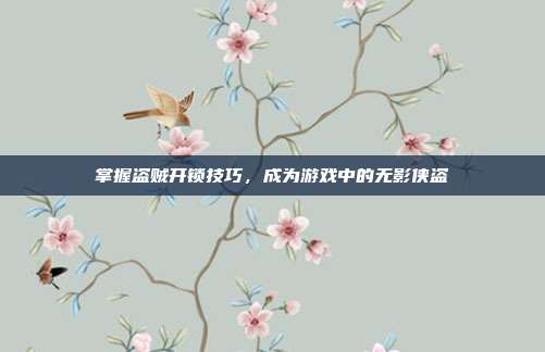 掌握盗贼开锁技巧，成为游戏中的无影侠盗