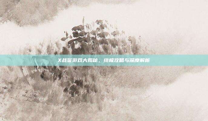 X战警游戏大揭秘,终极攻略与深度解析