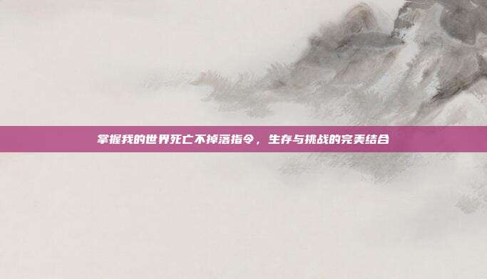 掌握我的世界死亡不掉落指令,生存与挑战的完美结合