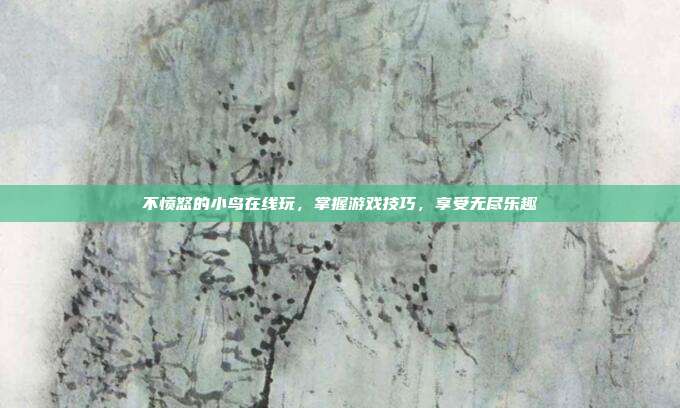 不愤怒的小鸟在线玩，掌握游戏技巧，享受无尽乐趣