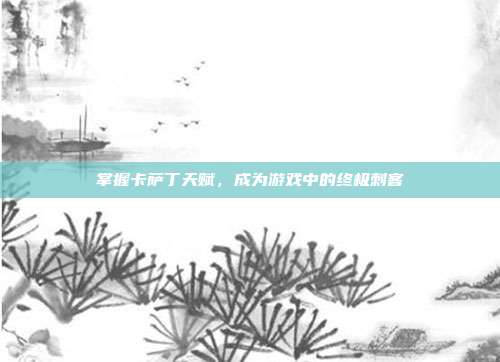 掌握卡萨丁天赋,成为游戏中的终极刺客