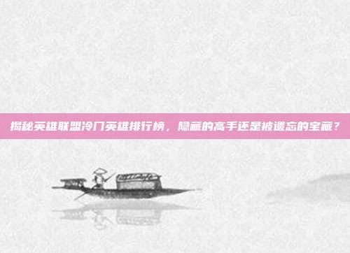 揭秘英雄联盟冷门英雄排行榜,隐藏的高手还是被遗忘的宝藏?