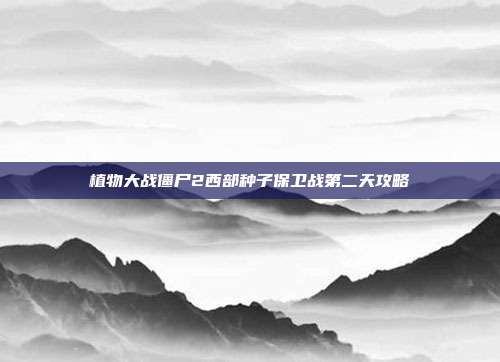 植物大战僵尸2西部种子保卫战第二天攻略