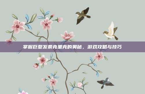 掌握巨型发条克里克的奥秘,游戏攻略与技巧