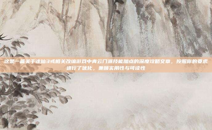 这是一篇关于诛仙3或相关改编游戏中青云门派技能加点的深度攻略文章，按照你的要求进行了优化，兼顾实用性与可读性