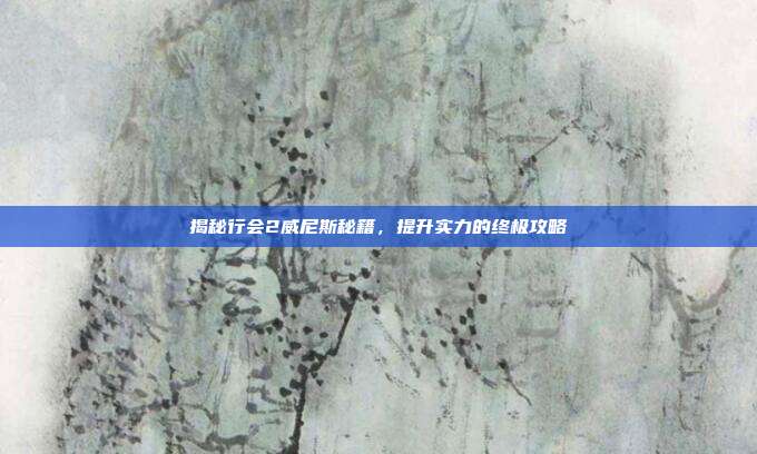 揭秘行会2威尼斯秘籍,提升实力的终极攻略