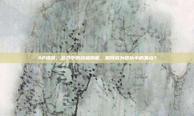 AP提莫，游戏中的终极刺客，如何成为团队中的焦点？
