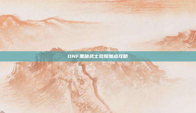 DNF黑暗武士觉醒加点攻略