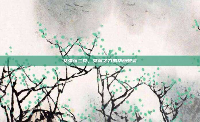 女弹药二觉,觉醒之力的华丽蜕变