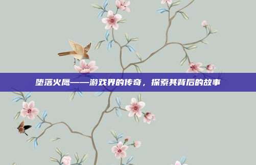 堕落火鹰——游戏界的传奇,探索其背后的故事