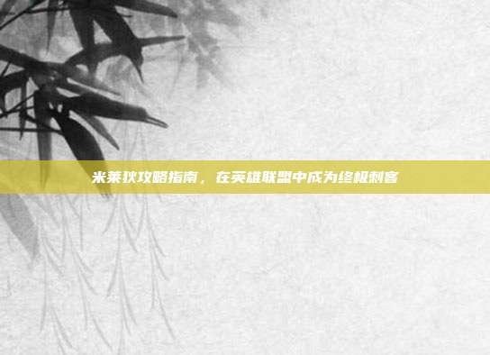 米莱狄攻略指南,在英雄联盟中成为终极刺客