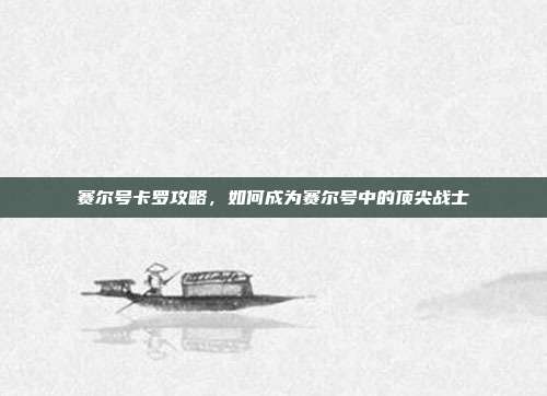 赛尔号卡罗攻略,如何成为赛尔号中的顶尖战士