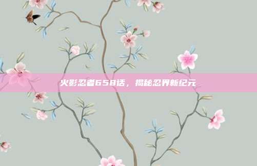 火影忍者658话,揭秘忍界新纪元