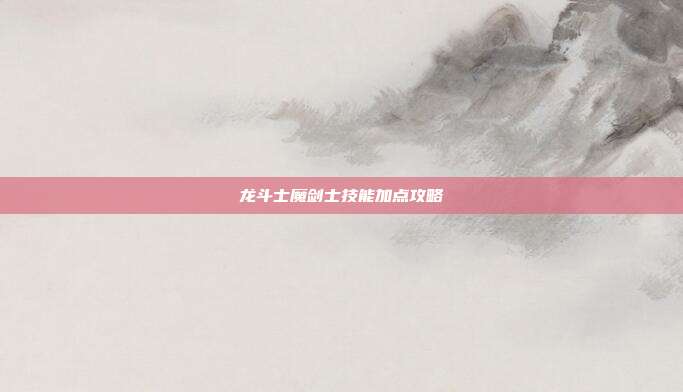 龙斗士魔剑士技能加点攻略