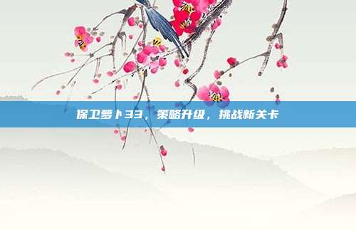 保卫萝卜33,策略升级,挑战新关卡