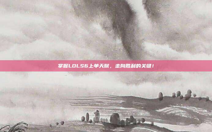 掌握LOLS6上单天赋,走向胜利的关键!