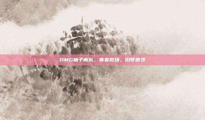 OMG柚子离队，青春散场，旧梦难寻