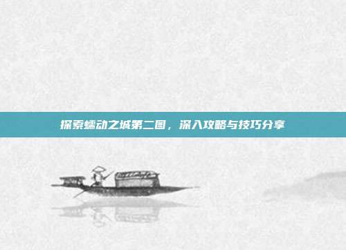 探索蠕动之城第二图,深入攻略与技巧分享