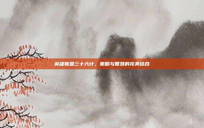 英雄联盟三十六计,策略与智慧的完美结合