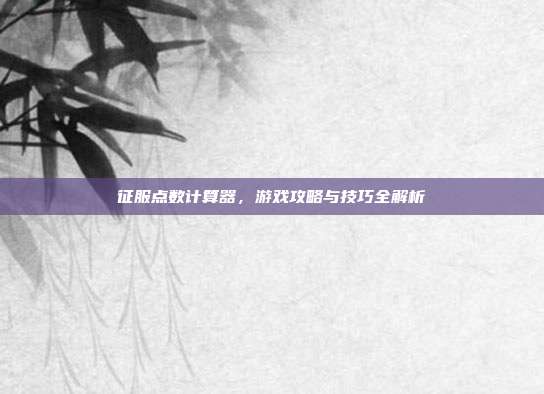 征服点数计算器,游戏攻略与技巧全解析