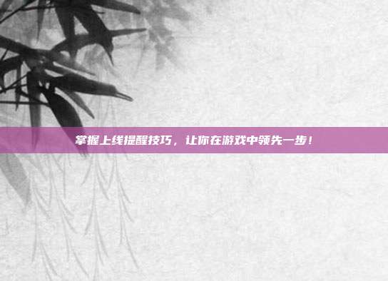 掌握上线提醒技巧,让你在游戏中领先一步!