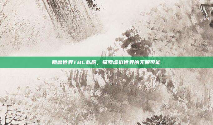 魔兽世界TBC私服,探索虚拟世界的无限可能