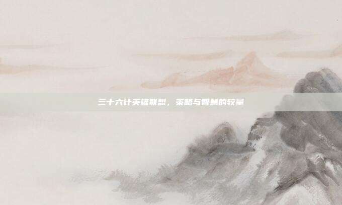 三十六计英雄联盟,策略与智慧的较量