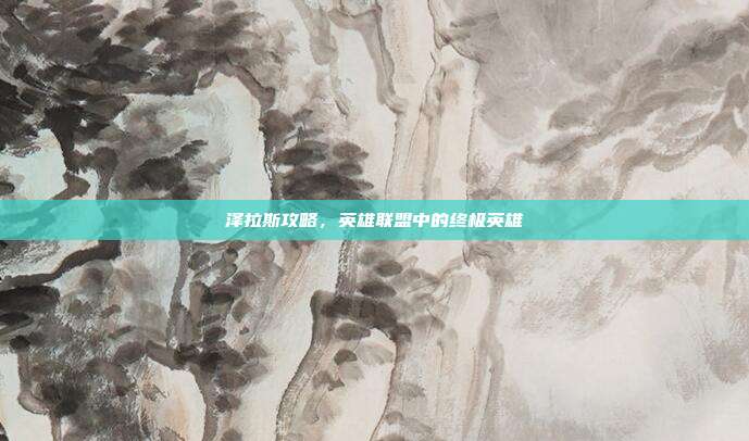泽拉斯攻略,英雄联盟中的终极英雄