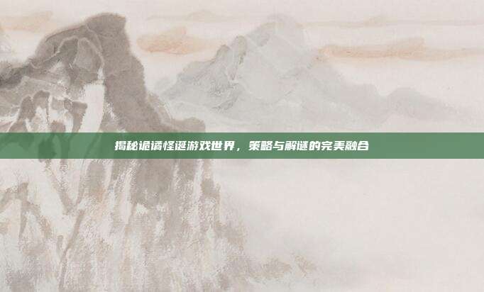 揭秘诡谲怪诞游戏世界,策略与解谜的完美融合