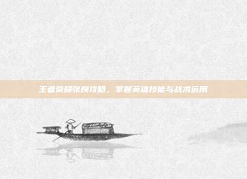 王者荣耀张良攻略,掌握英雄技能与战术运用