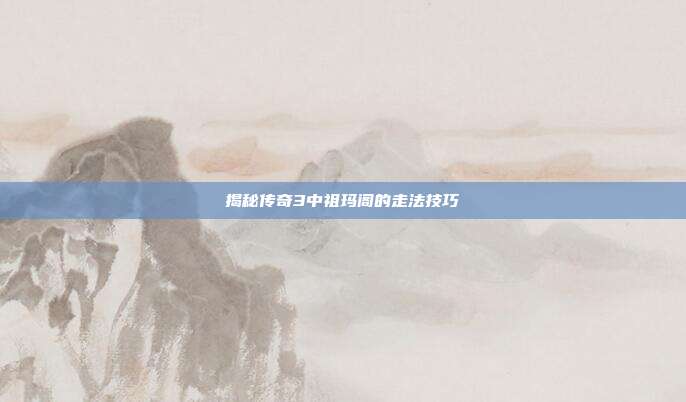 揭秘传奇3中祖玛阁的走法技巧
