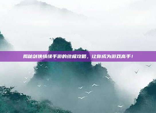 揭秘剑侠情缘手游的终极攻略,让你成为游戏高手!