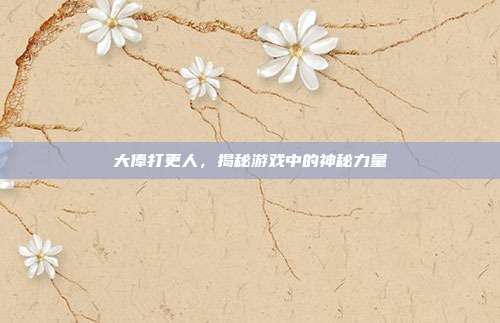大俸打更人,揭秘游戏中的神秘力量