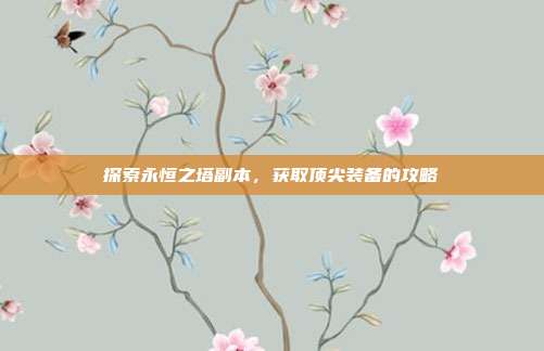 探索永恒之塔副本,获取顶尖装备的攻略