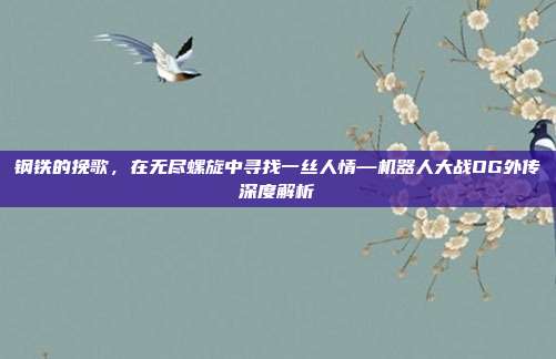 钢铁的挽歌，在无尽螺旋中寻找一丝人情—机器人大战OG外传深度解析