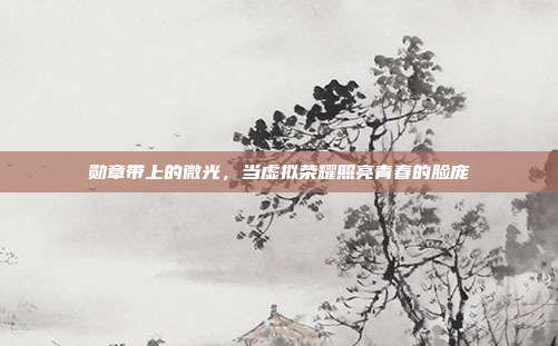 勋章带上的微光，当虚拟荣耀照亮青春的脸庞