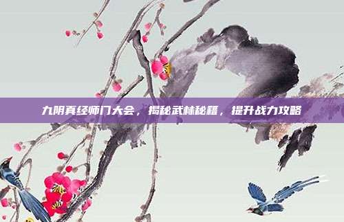 九阴真经师门大会,揭秘武林秘籍,提升战力攻略
