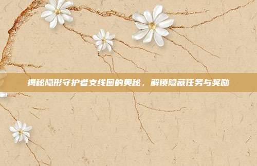 揭秘隐形守护者支线图的奥秘,解锁隐藏任务与奖励