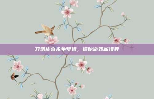 刀塔传奇永生梦境,揭秘游戏新境界